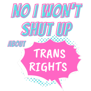 Graphic text, saying "No, I won't shut up about trans rights!" in a comic book Pow! style